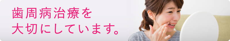 歯周病治療を大切にしています